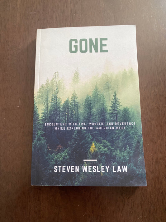 GONE                                                                     encounters with awe, wonder, and reverence 
while exploring the american west
By Steven Wesley Law