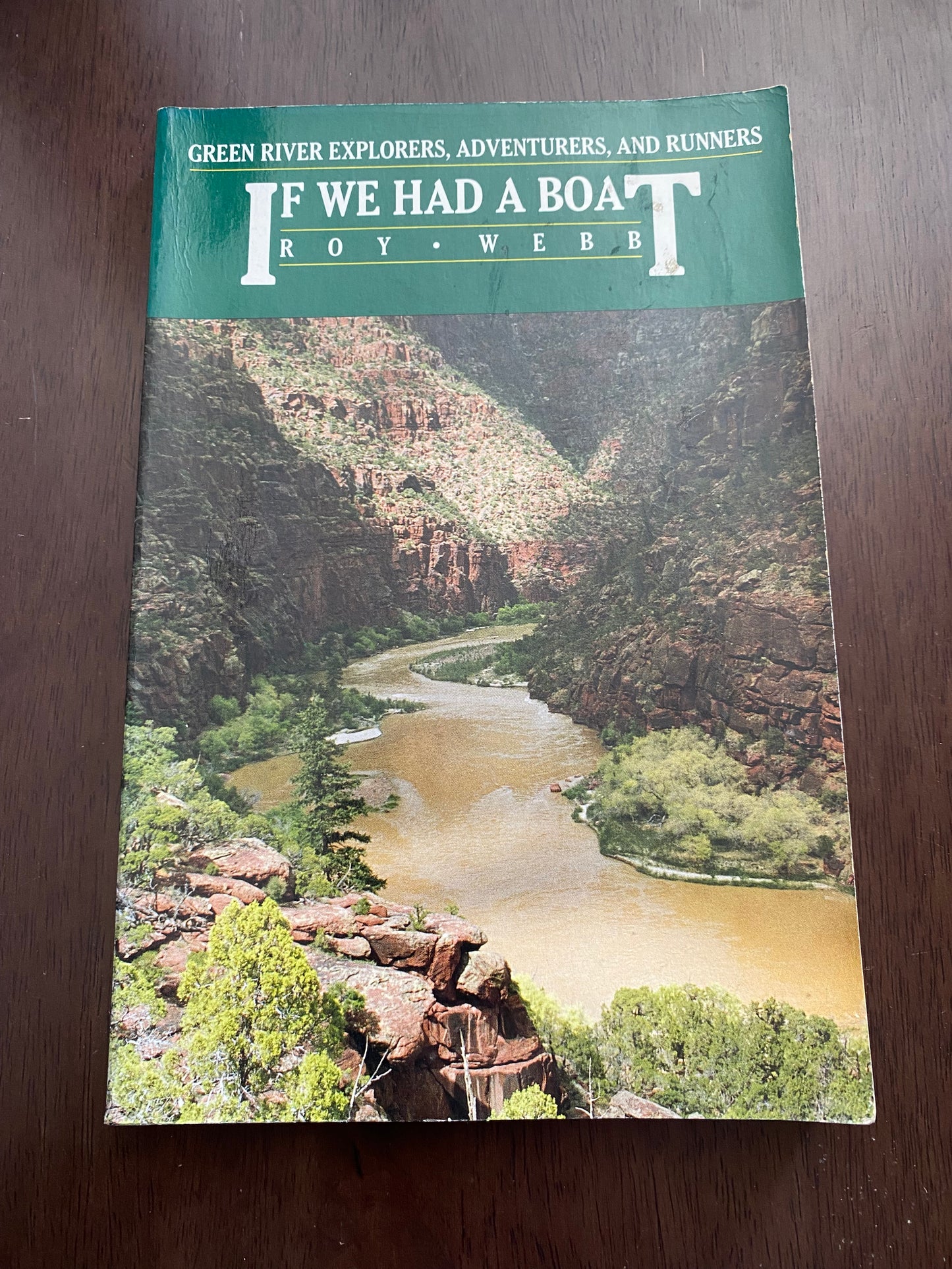If We Had a Boat
GREEN RIVER EXPLORERS
ADVENTURERS
AND
RUNNERS
by
Roy Webb